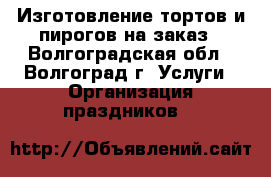 Изготовление тортов и пирогов на заказ - Волгоградская обл., Волгоград г. Услуги » Организация праздников   